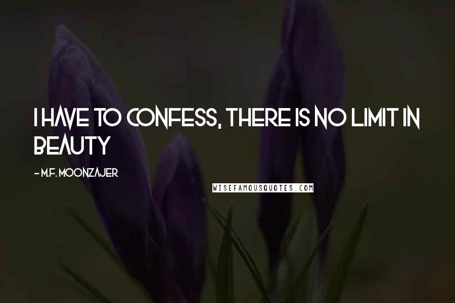 M.F. Moonzajer Quotes: I have to confess, there is no limit in beauty