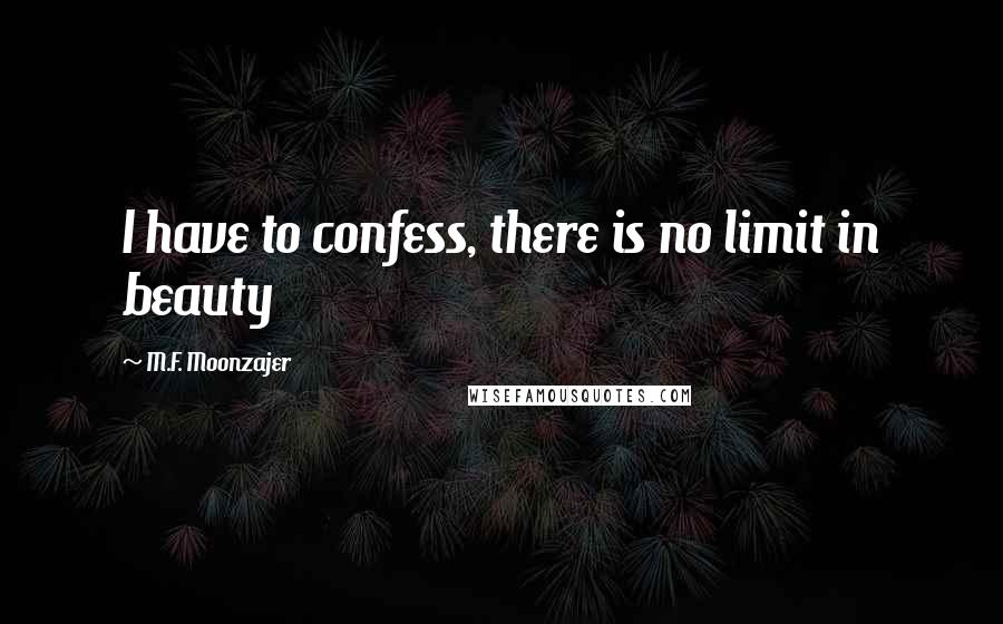 M.F. Moonzajer Quotes: I have to confess, there is no limit in beauty