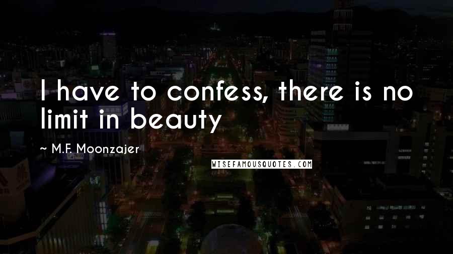 M.F. Moonzajer Quotes: I have to confess, there is no limit in beauty