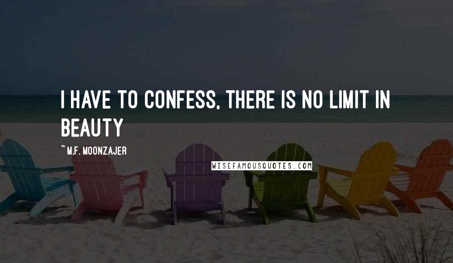 M.F. Moonzajer Quotes: I have to confess, there is no limit in beauty