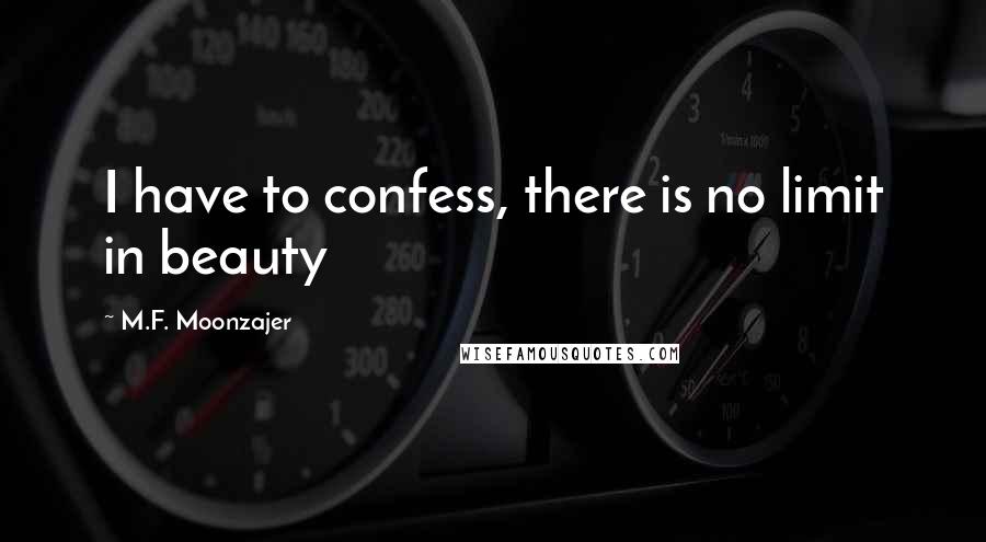 M.F. Moonzajer Quotes: I have to confess, there is no limit in beauty