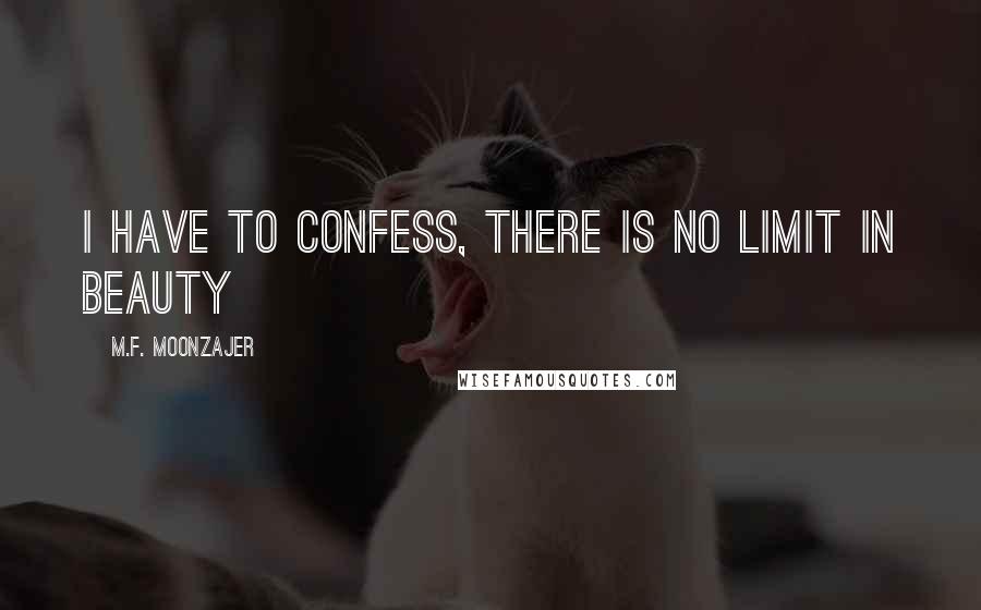 M.F. Moonzajer Quotes: I have to confess, there is no limit in beauty