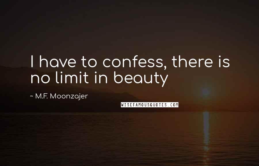M.F. Moonzajer Quotes: I have to confess, there is no limit in beauty