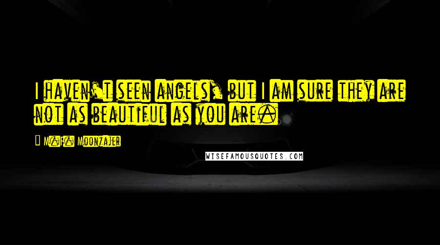 M.F. Moonzajer Quotes: I haven't seen angels, but I am sure they are not as beautiful as you are.