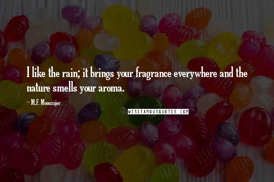 M.F. Moonzajer Quotes: I like the rain; it brings your fragrance everywhere and the nature smells your aroma.