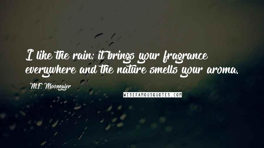 M.F. Moonzajer Quotes: I like the rain; it brings your fragrance everywhere and the nature smells your aroma.