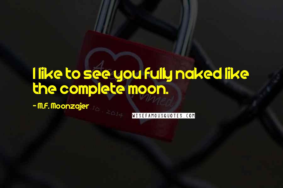 M.F. Moonzajer Quotes: I like to see you fully naked like the complete moon.