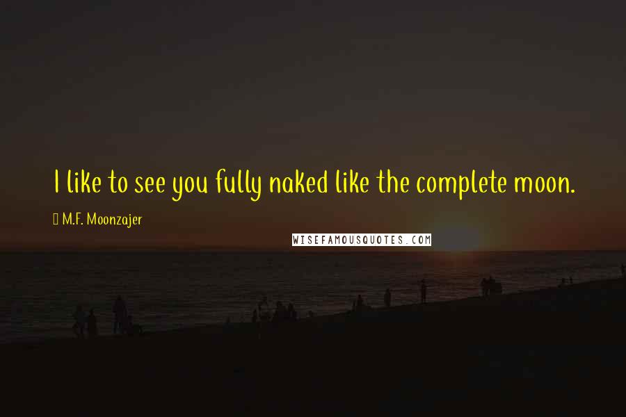 M.F. Moonzajer Quotes: I like to see you fully naked like the complete moon.