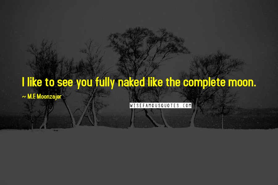 M.F. Moonzajer Quotes: I like to see you fully naked like the complete moon.