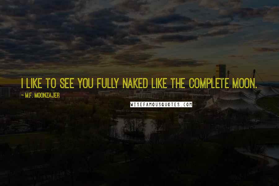 M.F. Moonzajer Quotes: I like to see you fully naked like the complete moon.