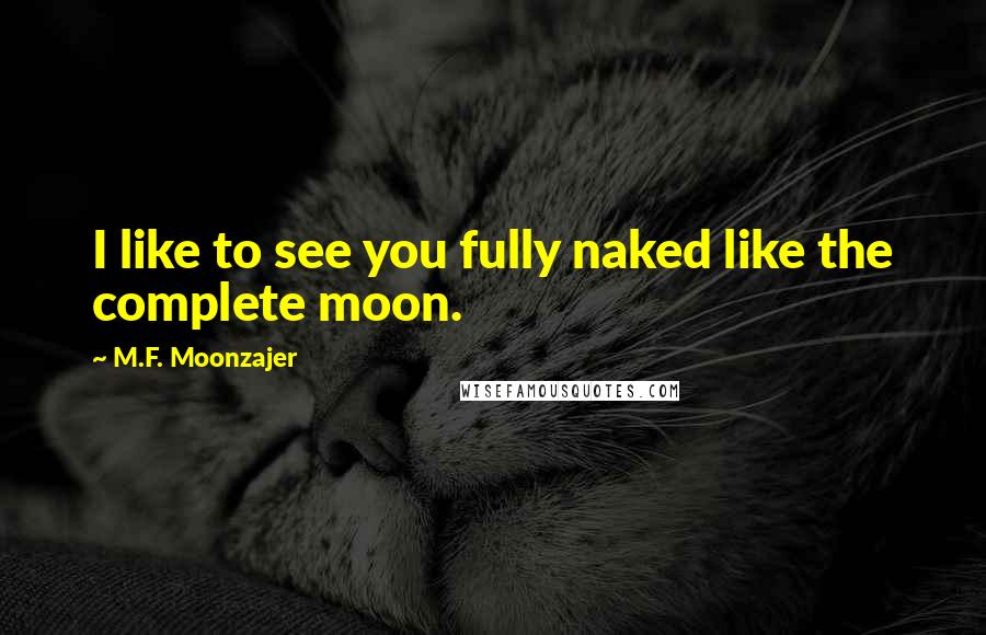 M.F. Moonzajer Quotes: I like to see you fully naked like the complete moon.