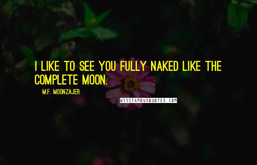 M.F. Moonzajer Quotes: I like to see you fully naked like the complete moon.