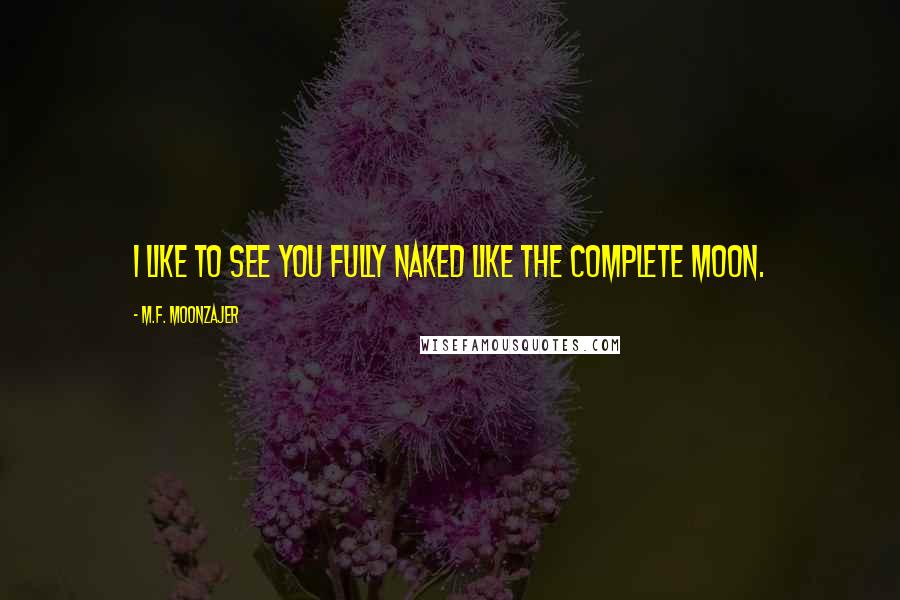 M.F. Moonzajer Quotes: I like to see you fully naked like the complete moon.