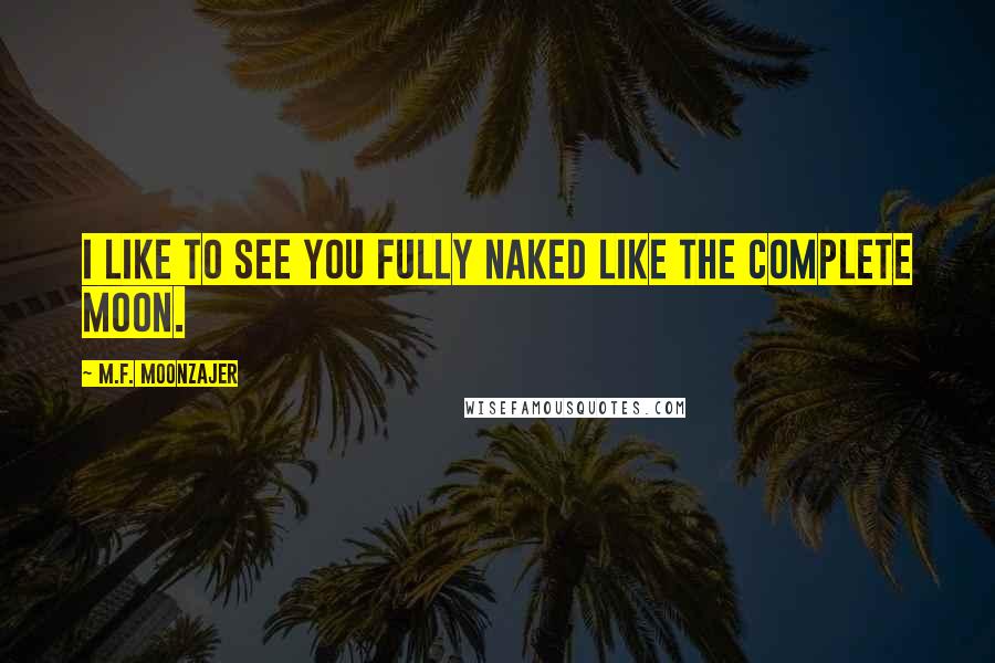M.F. Moonzajer Quotes: I like to see you fully naked like the complete moon.