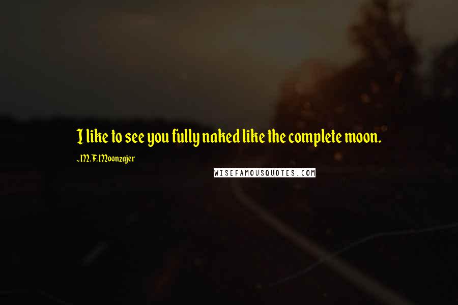 M.F. Moonzajer Quotes: I like to see you fully naked like the complete moon.