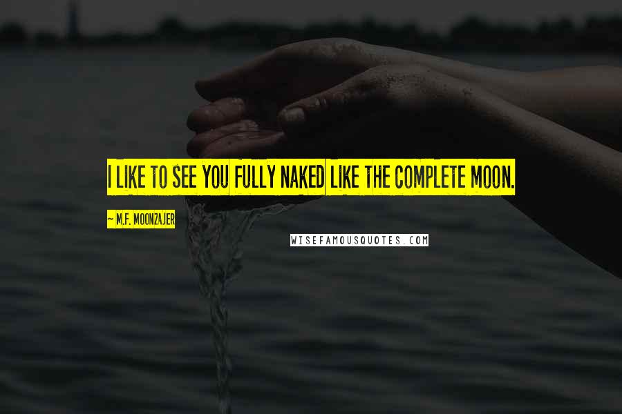 M.F. Moonzajer Quotes: I like to see you fully naked like the complete moon.