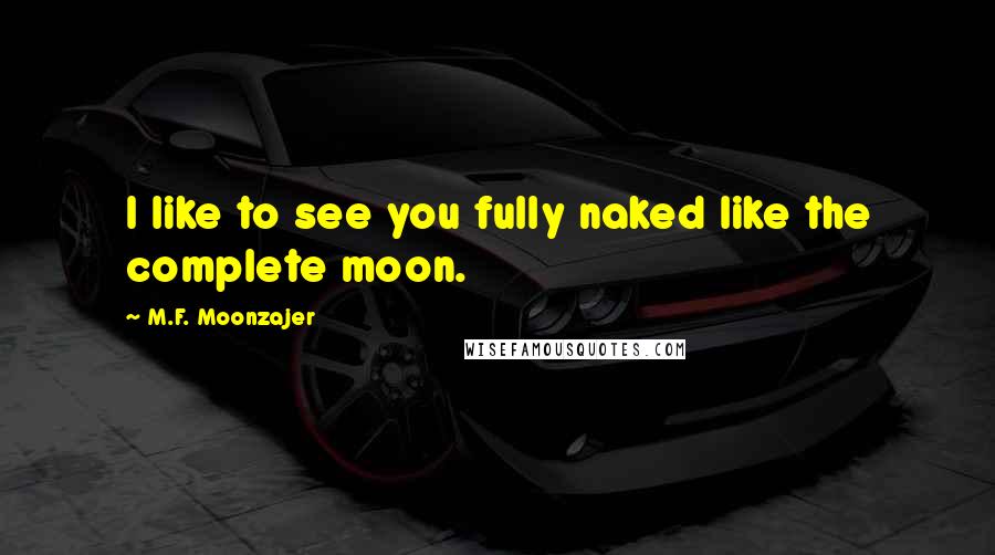 M.F. Moonzajer Quotes: I like to see you fully naked like the complete moon.