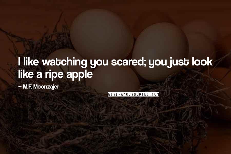 M.F. Moonzajer Quotes: I like watching you scared; you just look like a ripe apple