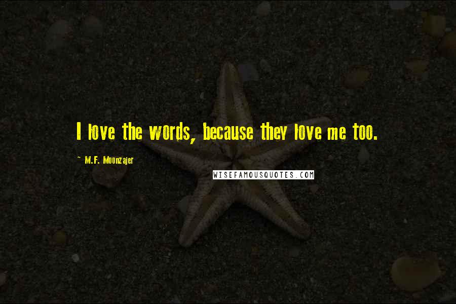 M.F. Moonzajer Quotes: I love the words, because they love me too.