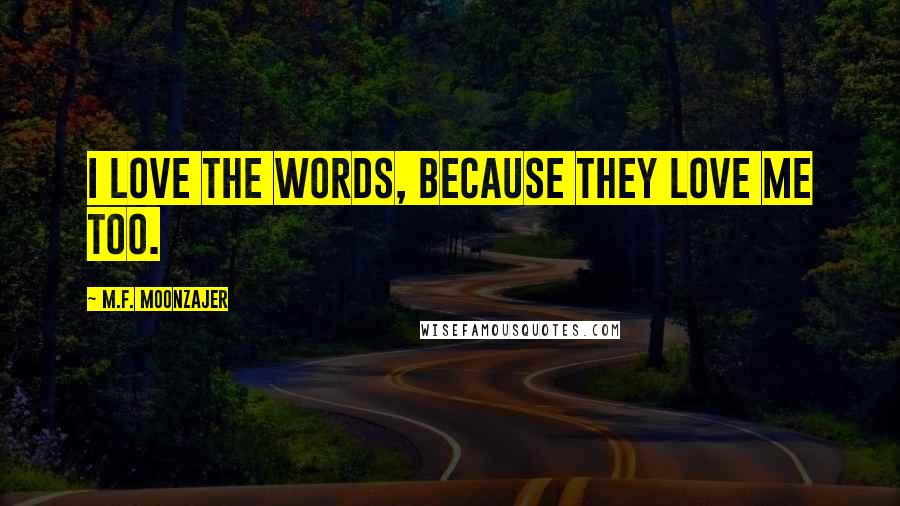M.F. Moonzajer Quotes: I love the words, because they love me too.