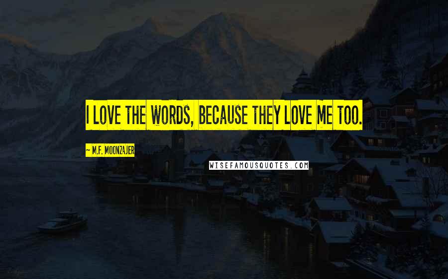 M.F. Moonzajer Quotes: I love the words, because they love me too.