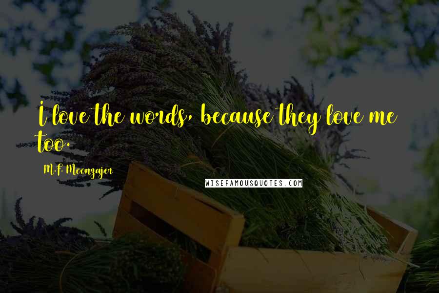 M.F. Moonzajer Quotes: I love the words, because they love me too.