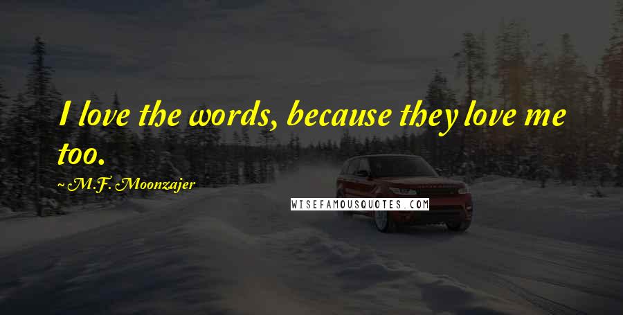 M.F. Moonzajer Quotes: I love the words, because they love me too.