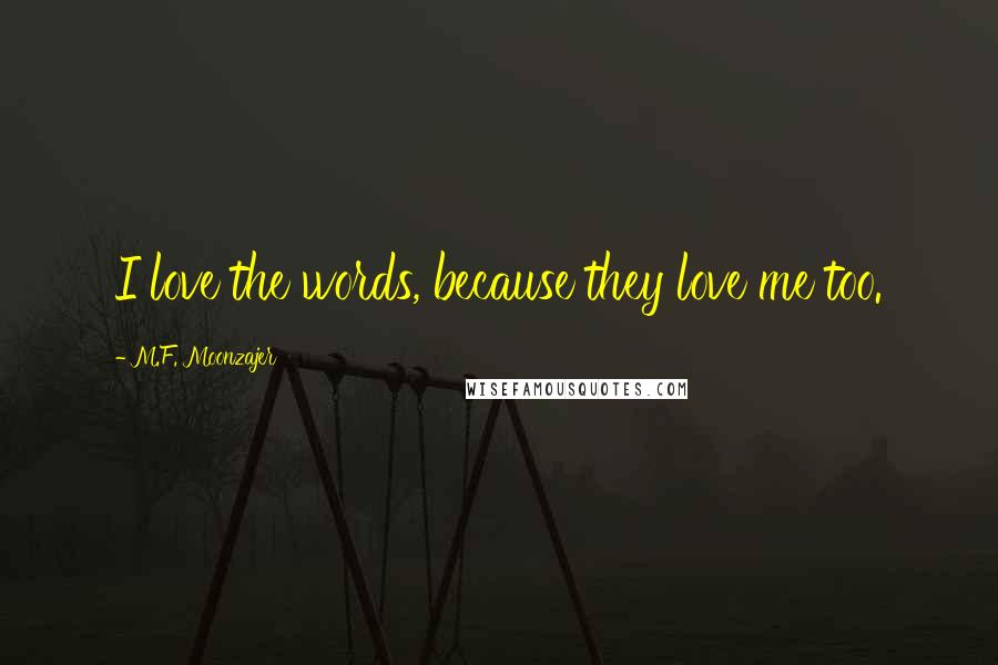 M.F. Moonzajer Quotes: I love the words, because they love me too.