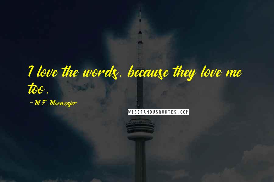 M.F. Moonzajer Quotes: I love the words, because they love me too.