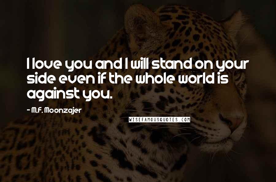 M.F. Moonzajer Quotes: I love you and I will stand on your side even if the whole world is against you.
