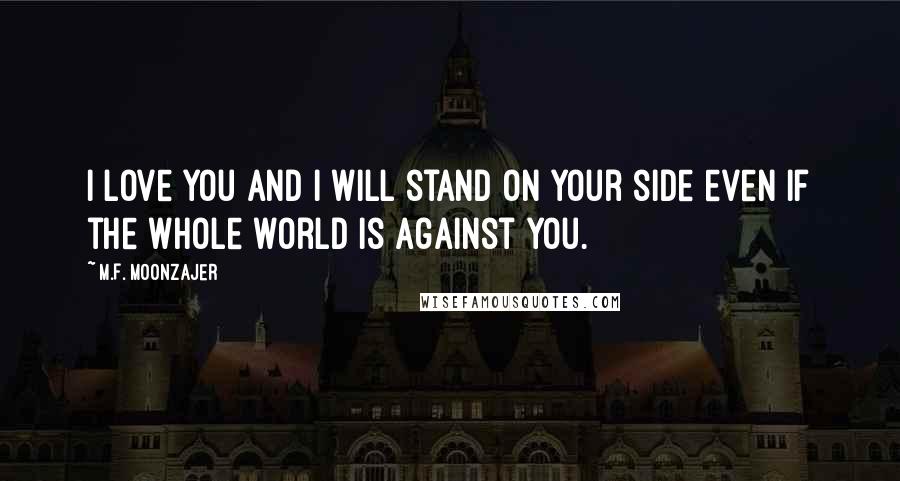 M.F. Moonzajer Quotes: I love you and I will stand on your side even if the whole world is against you.