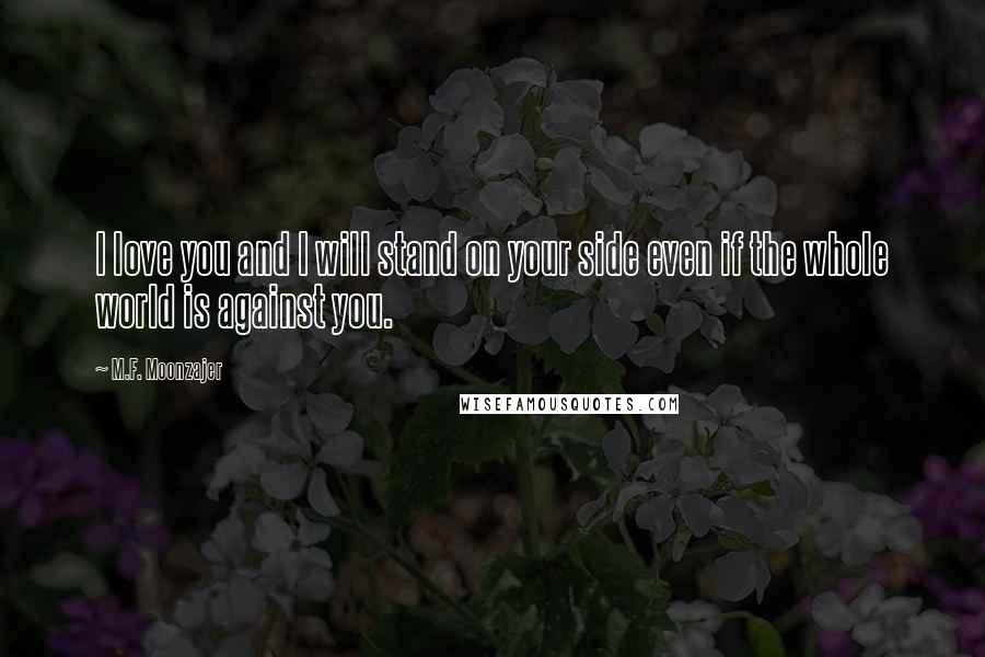 M.F. Moonzajer Quotes: I love you and I will stand on your side even if the whole world is against you.