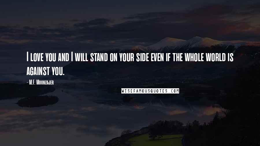 M.F. Moonzajer Quotes: I love you and I will stand on your side even if the whole world is against you.