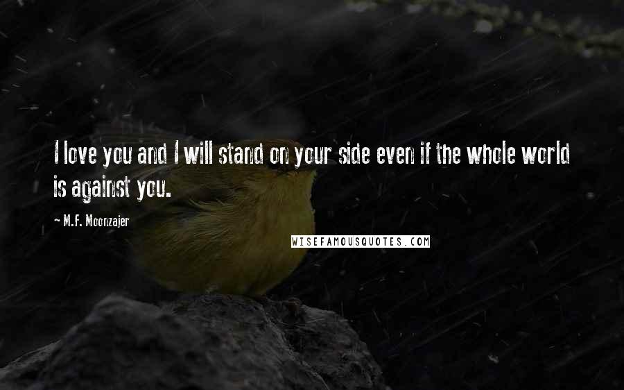 M.F. Moonzajer Quotes: I love you and I will stand on your side even if the whole world is against you.