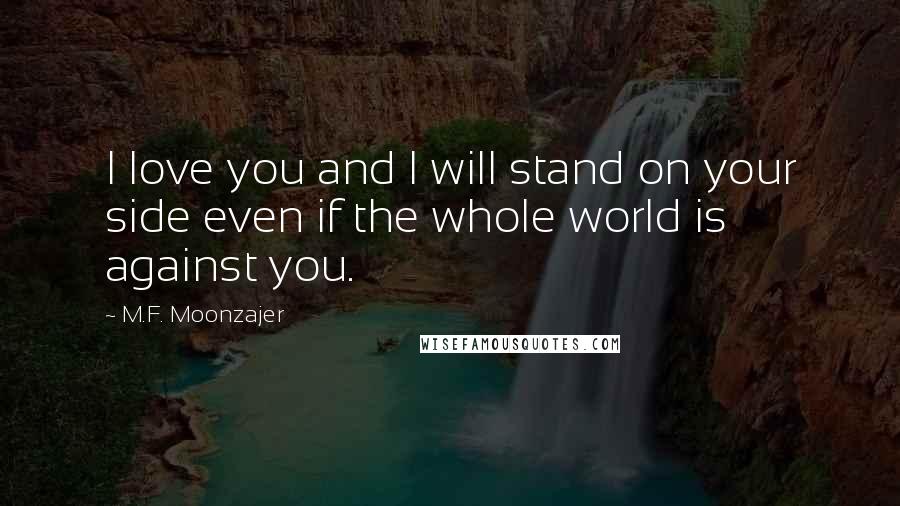 M.F. Moonzajer Quotes: I love you and I will stand on your side even if the whole world is against you.