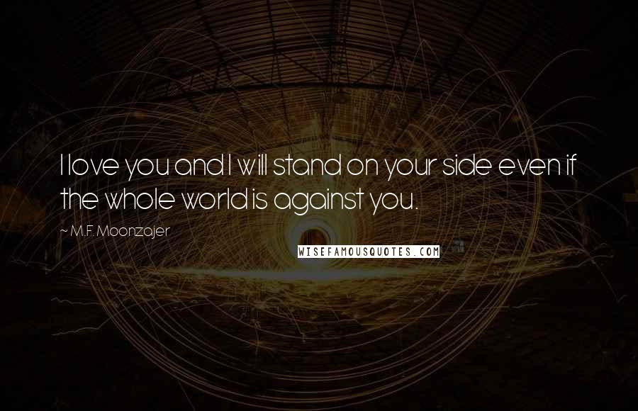 M.F. Moonzajer Quotes: I love you and I will stand on your side even if the whole world is against you.