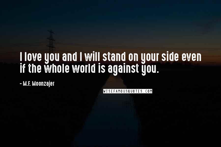 M.F. Moonzajer Quotes: I love you and I will stand on your side even if the whole world is against you.