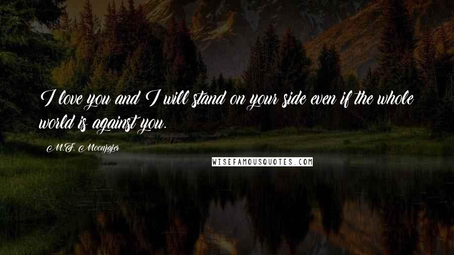 M.F. Moonzajer Quotes: I love you and I will stand on your side even if the whole world is against you.