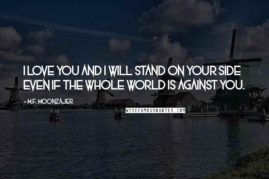 M.F. Moonzajer Quotes: I love you and I will stand on your side even if the whole world is against you.