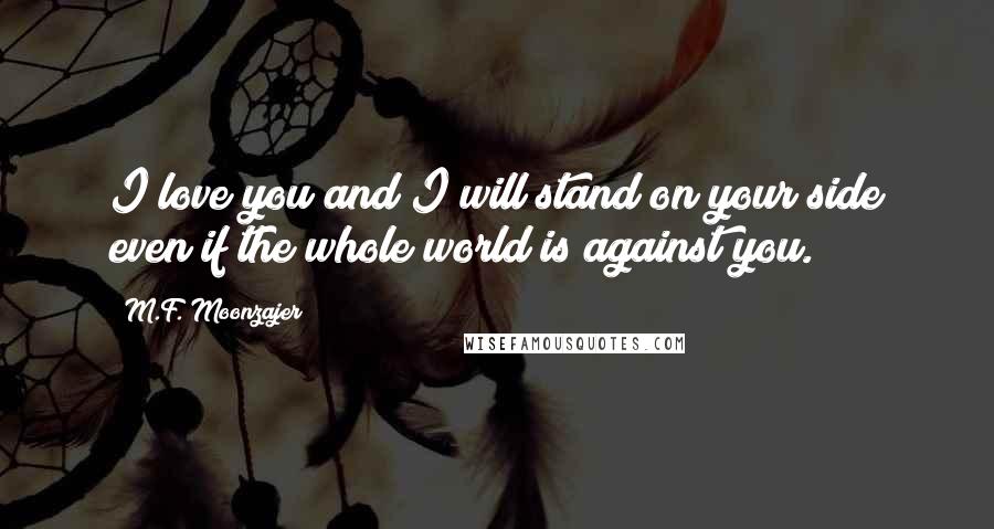 M.F. Moonzajer Quotes: I love you and I will stand on your side even if the whole world is against you.