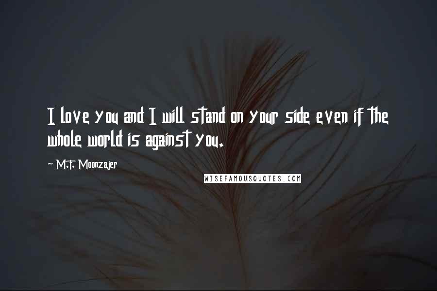 M.F. Moonzajer Quotes: I love you and I will stand on your side even if the whole world is against you.