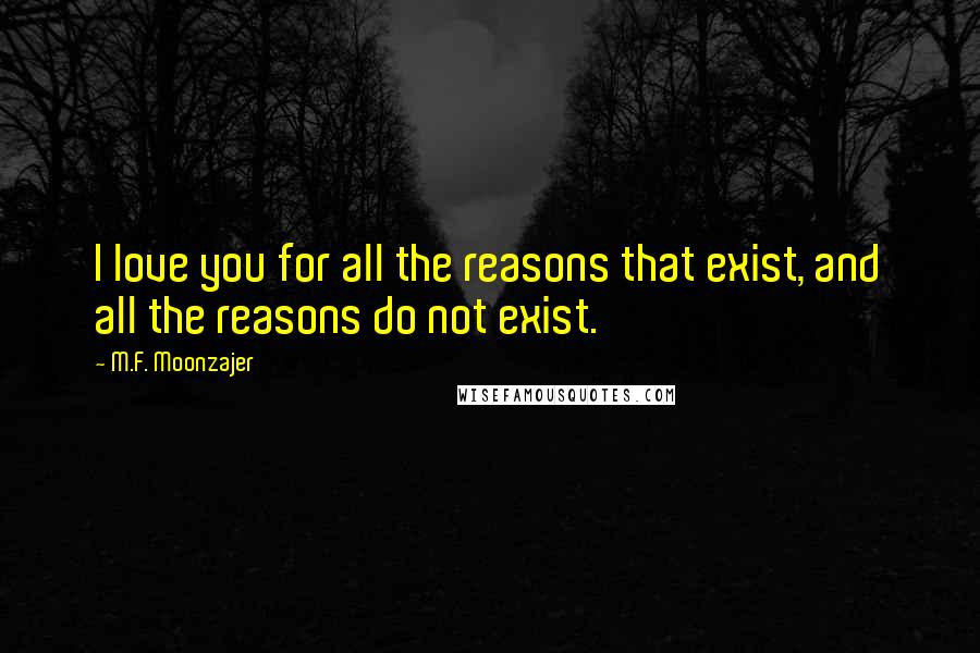 M.F. Moonzajer Quotes: I love you for all the reasons that exist, and all the reasons do not exist.