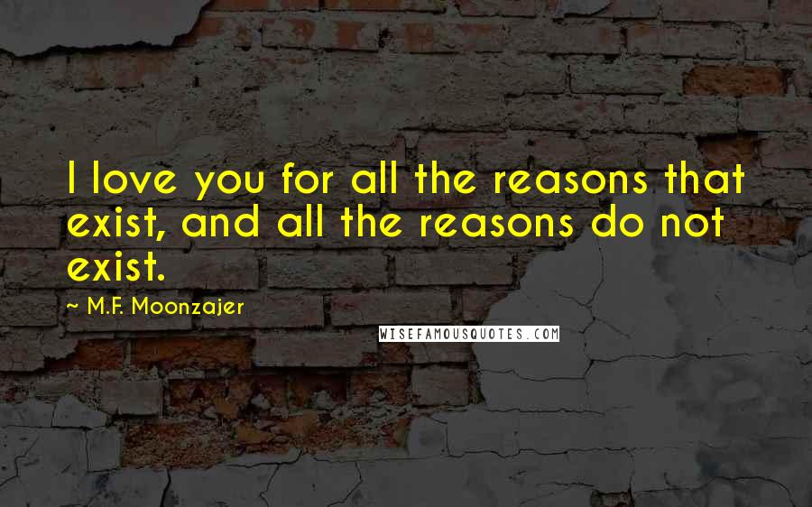 M.F. Moonzajer Quotes: I love you for all the reasons that exist, and all the reasons do not exist.