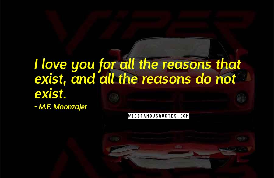 M.F. Moonzajer Quotes: I love you for all the reasons that exist, and all the reasons do not exist.
