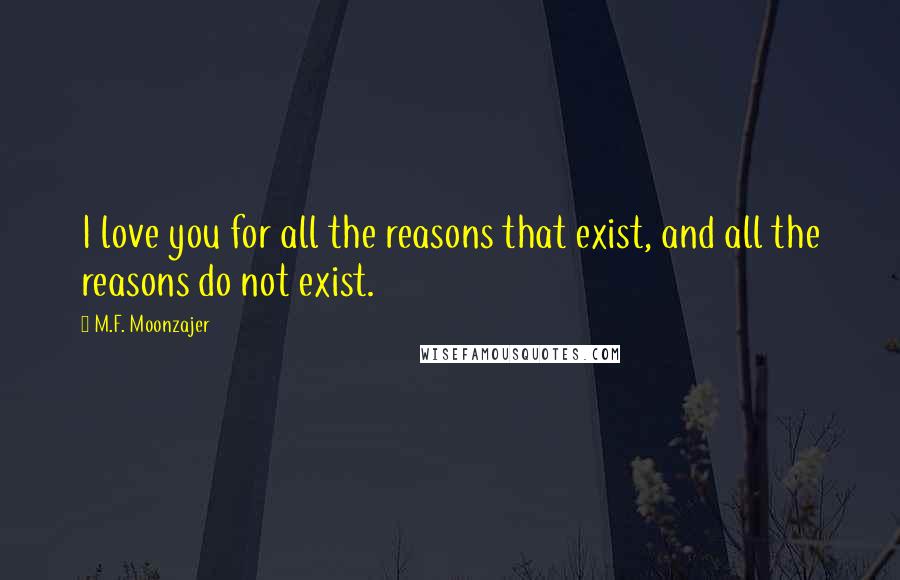 M.F. Moonzajer Quotes: I love you for all the reasons that exist, and all the reasons do not exist.
