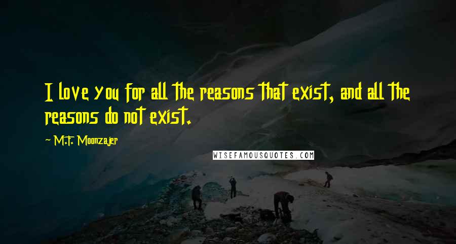 M.F. Moonzajer Quotes: I love you for all the reasons that exist, and all the reasons do not exist.