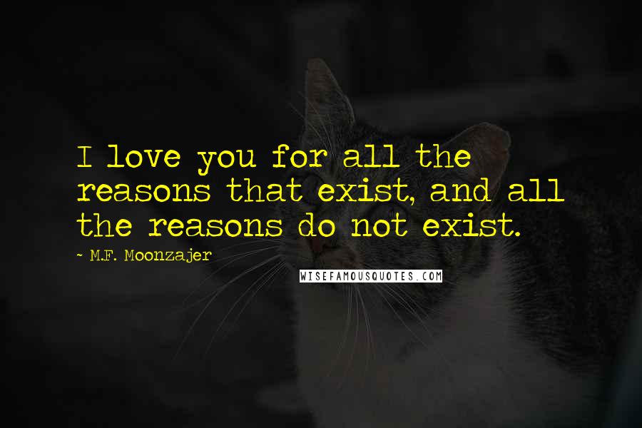 M.F. Moonzajer Quotes: I love you for all the reasons that exist, and all the reasons do not exist.