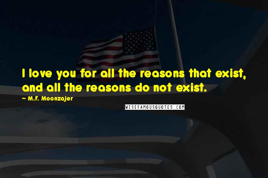 M.F. Moonzajer Quotes: I love you for all the reasons that exist, and all the reasons do not exist.