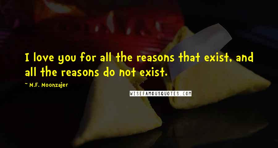 M.F. Moonzajer Quotes: I love you for all the reasons that exist, and all the reasons do not exist.
