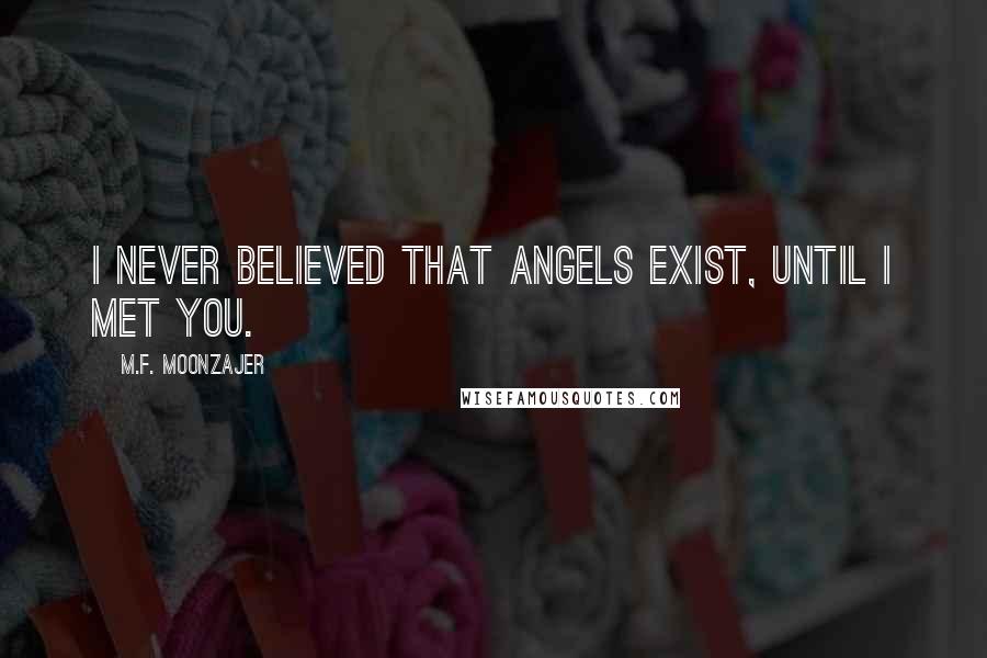 M.F. Moonzajer Quotes: I never believed that angels exist, until I met you.